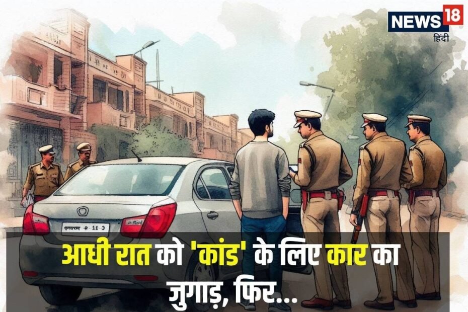 आधी रात का था वक्‍त, ‘कांड’ के लिए कार का किया जुगाड़, अचानक प्रकट हुई पुलिस